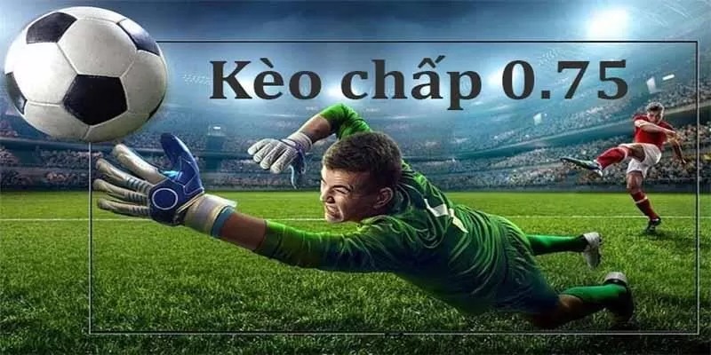 Kèo Chấp 0.75 - Phân Tích Chi Tiết & Chiến Thuật Chinh Phục Kèo 3 Tìm hiểu về kèo chấp 0.75 trong cá độ trực tuyến